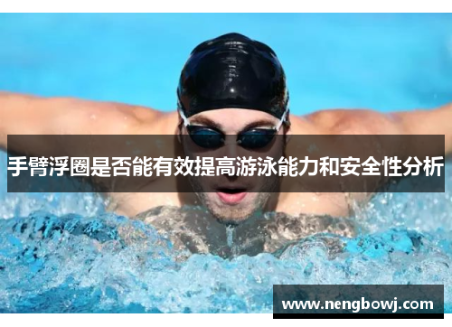 手臂浮圈是否能有效提高游泳能力和安全性分析