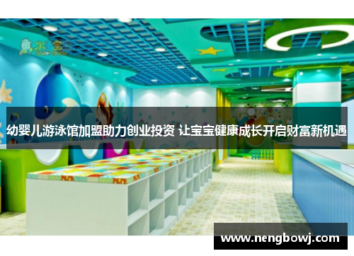 幼婴儿游泳馆加盟助力创业投资 让宝宝健康成长开启财富新机遇