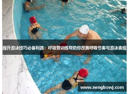 提升游泳技巧必备利器：呼吸管训练帮助你改善呼吸节奏与游泳表现