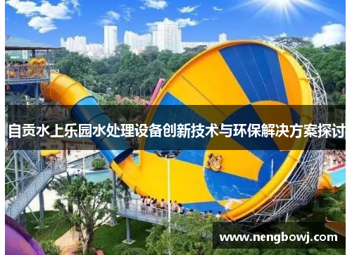 自贡水上乐园水处理设备创新技术与环保解决方案探讨