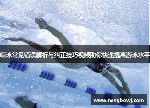 蝶泳常见错误解析与纠正技巧视频助你快速提高游泳水平