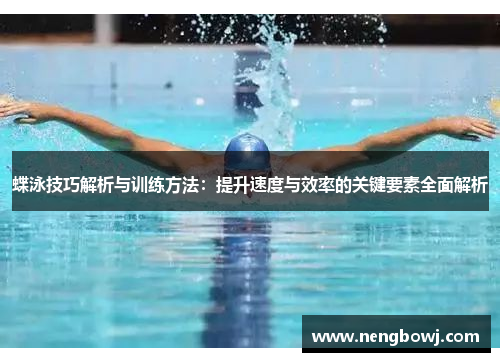 蝶泳技巧解析与训练方法：提升速度与效率的关键要素全面解析